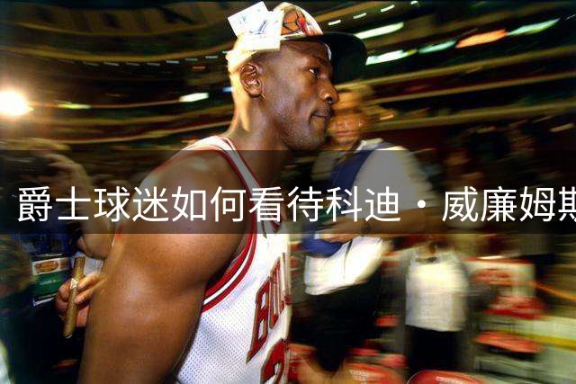 爵士球迷如何看待科迪·威廉姆斯交易？
