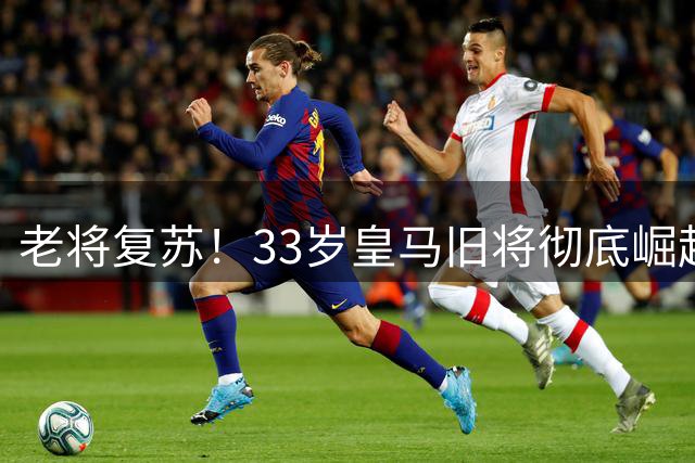 老将复苏！33岁皇马旧将彻底崛起！西甲4轮狂揽3球3助